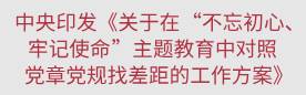 中央“不忘初心、牢记使命”主题教育领导小组<br>印发《关于在“不忘初心、牢记使命”主题教育<br>中对照党章党规找差距的工作方案》